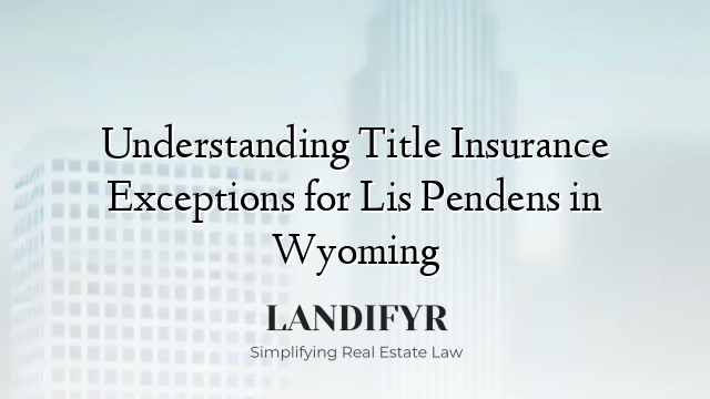 Understanding Title Insurance Exceptions for Lis Pendens in Wyoming