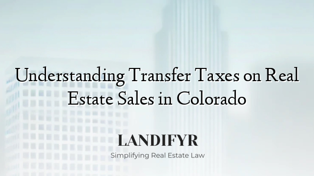 Understanding Transfer Taxes on Real Estate Sales in Colorado