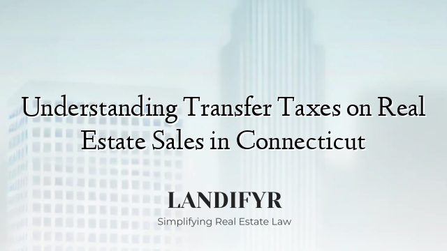 Understanding Transfer Taxes on Real Estate Sales in Connecticut