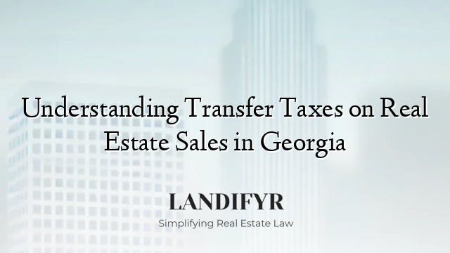 Understanding Transfer Taxes on Real Estate Sales in Georgia