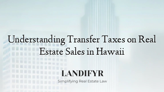 Understanding Transfer Taxes on Real Estate Sales in Hawaii