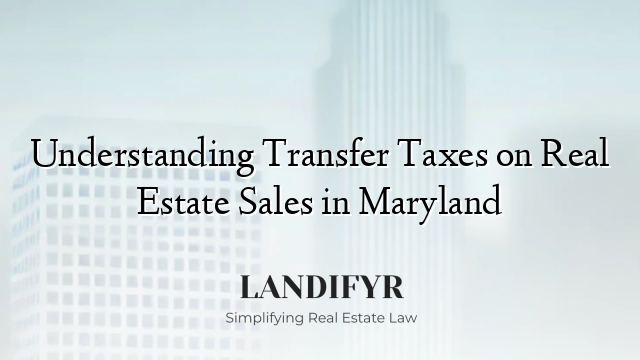 Understanding Transfer Taxes on Real Estate Sales in Maryland