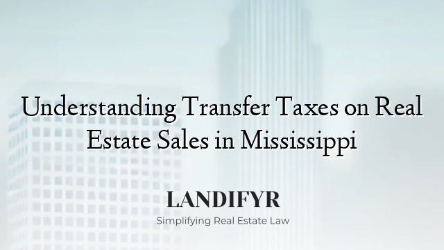 Understanding Transfer Taxes on Real Estate Sales in Mississippi