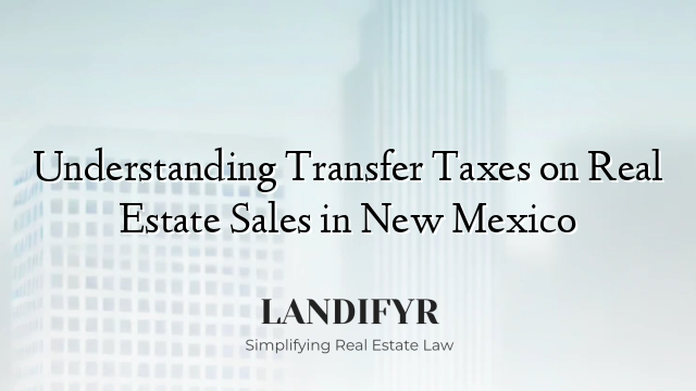 Understanding Transfer Taxes on Real Estate Sales in New Mexico