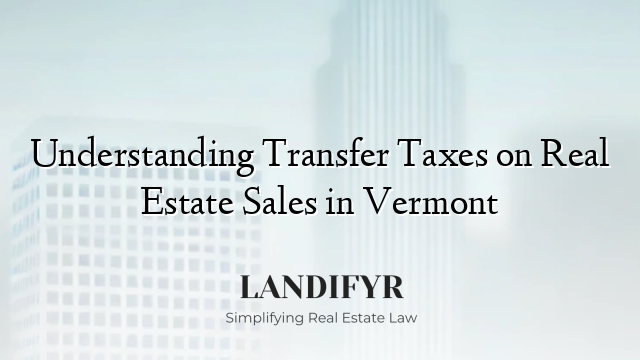 Understanding Transfer Taxes on Real Estate Sales in Vermont
