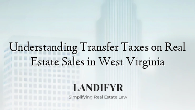 Understanding Transfer Taxes on Real Estate Sales in West Virginia