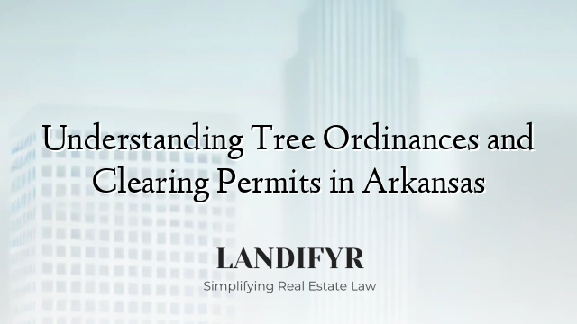 Understanding Tree Ordinances and Clearing Permits in Arkansas