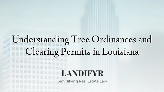 Understanding Tree Ordinances and Clearing Permits in Louisiana