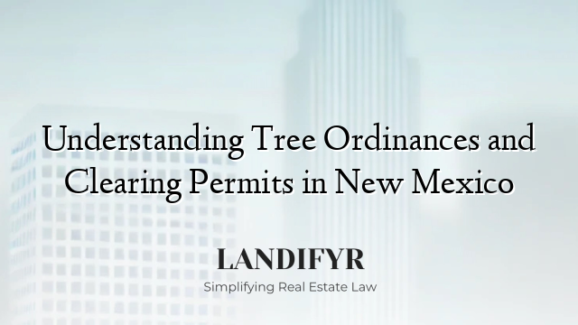 Understanding Tree Ordinances and Clearing Permits in New Mexico