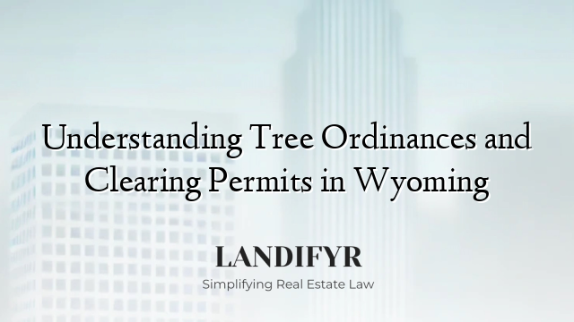 Understanding Tree Ordinances and Clearing Permits in Wyoming