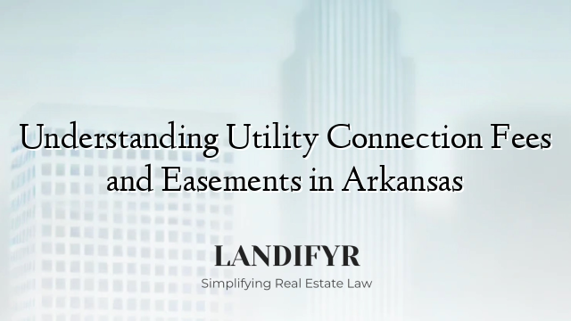 Understanding Utility Connection Fees and Easements in Arkansas