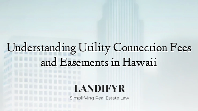 Understanding Utility Connection Fees and Easements in Hawaii