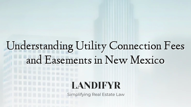 Understanding Utility Connection Fees and Easements in New Mexico