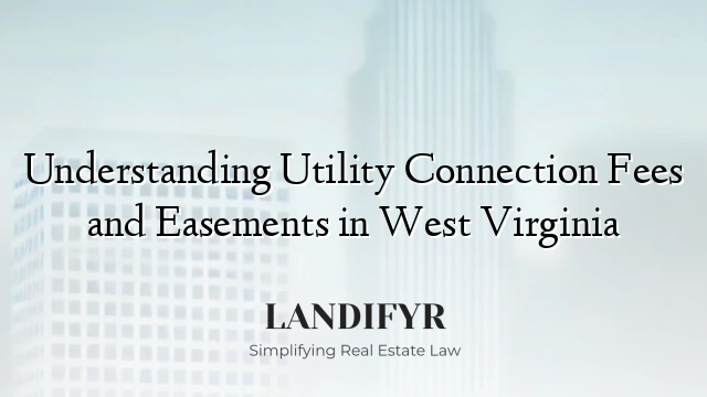 Understanding Utility Connection Fees and Easements in West Virginia