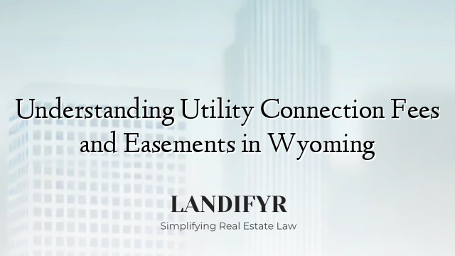 Understanding Utility Connection Fees and Easements in Wyoming