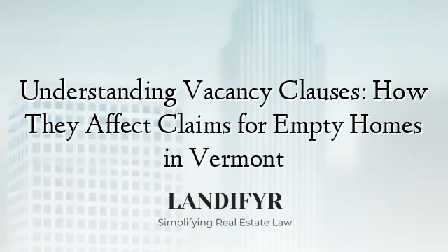 Understanding Vacancy Clauses: How They Affect Claims for Empty Homes in Vermont