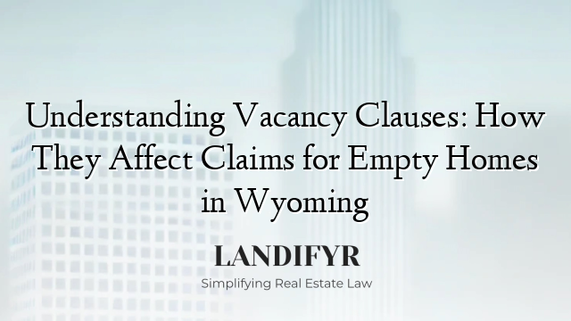 Understanding Vacancy Clauses: How They Affect Claims for Empty Homes in Wyoming