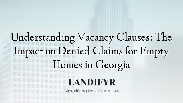 Understanding Vacancy Clauses: The Impact on Denied Claims for Empty Homes in Georgia