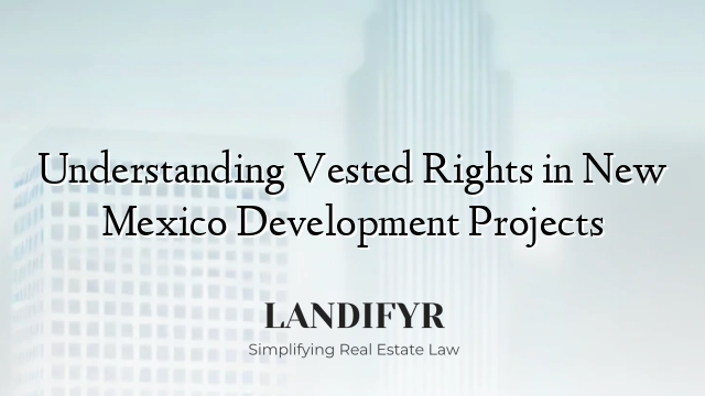 Understanding Vested Rights in New Mexico Development Projects