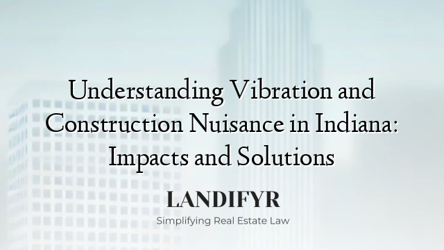 Understanding Vibration and Construction Nuisance in Indiana: Impacts and Solutions