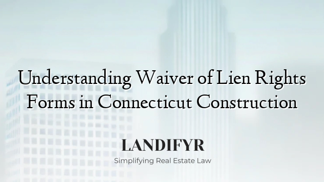 Understanding Waiver of Lien Rights Forms in Connecticut Construction