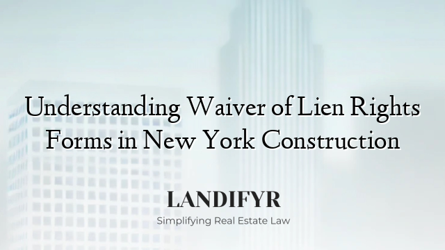 Understanding Waiver of Lien Rights Forms in New York Construction
