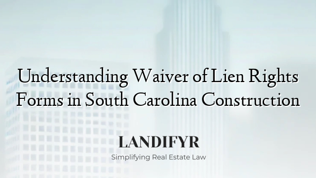 Understanding Waiver of Lien Rights Forms in South Carolina Construction