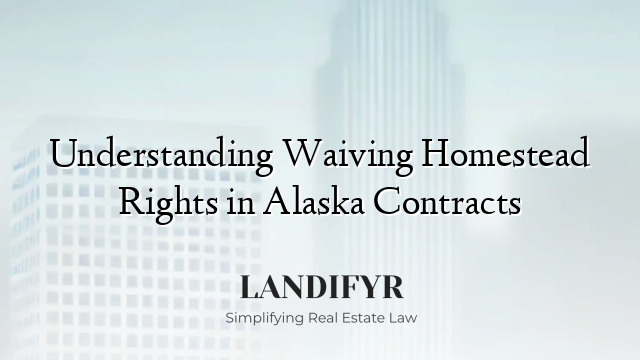 Understanding Waiving Homestead Rights in Alaska Contracts