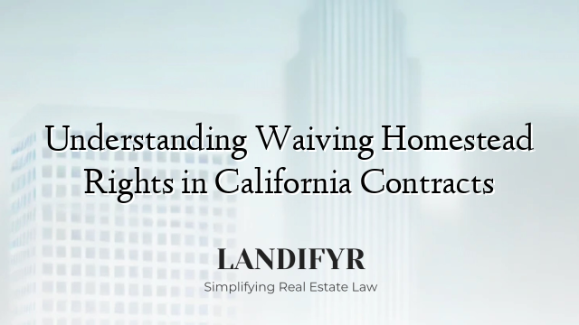 Understanding Waiving Homestead Rights in California Contracts