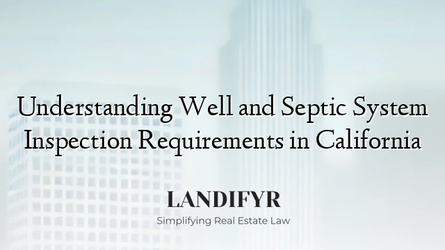 Understanding Well and Septic System Inspection Requirements in California