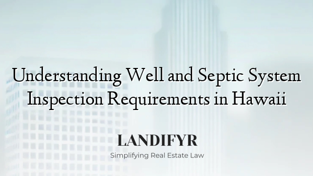 Understanding Well and Septic System Inspection Requirements in Hawaii
