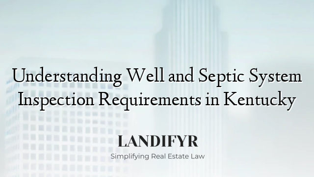 Understanding Well and Septic System Inspection Requirements in Kentucky