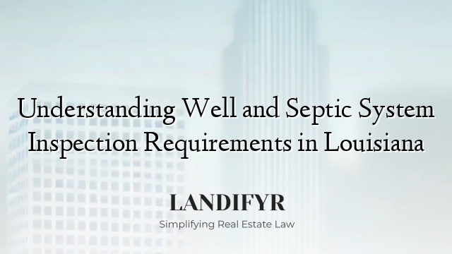 Understanding Well and Septic System Inspection Requirements in Louisiana