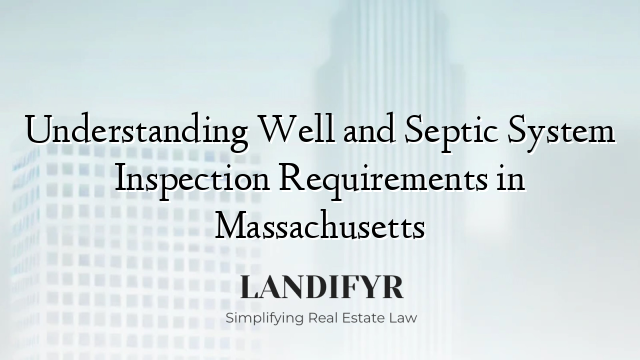 Understanding Well and Septic System Inspection Requirements in Massachusetts