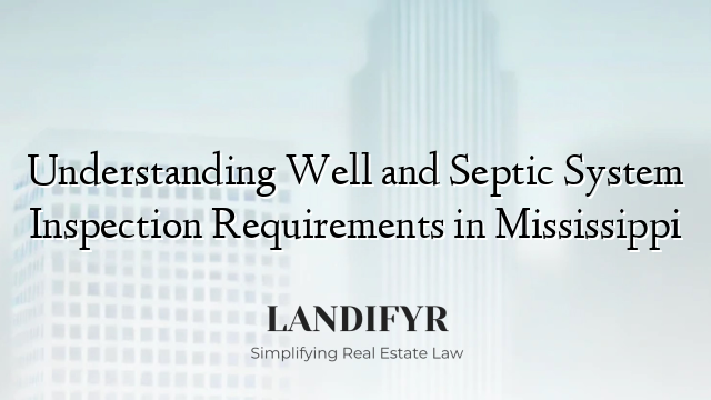 Understanding Well and Septic System Inspection Requirements in Mississippi