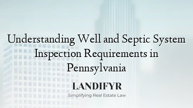 Understanding Well and Septic System Inspection Requirements in Pennsylvania