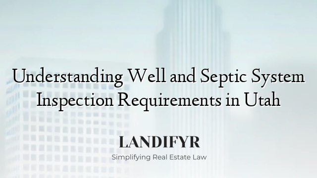 Understanding Well and Septic System Inspection Requirements in Utah