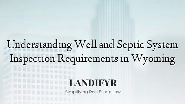 Understanding Well and Septic System Inspection Requirements in Wyoming
