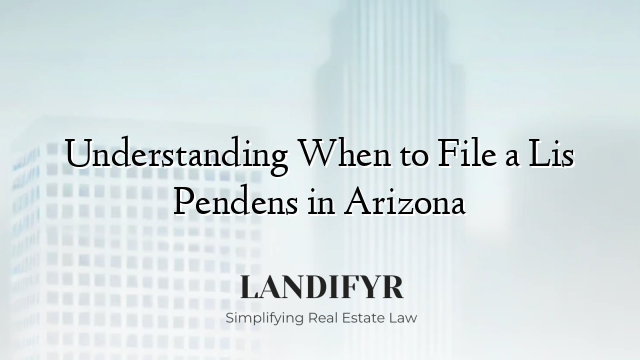 Understanding When to File a Lis Pendens in Arizona