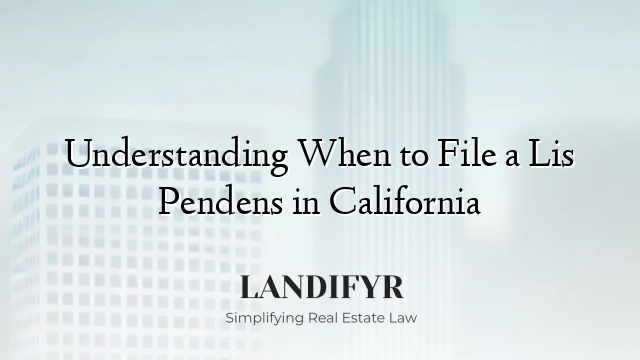 Understanding When to File a Lis Pendens in California