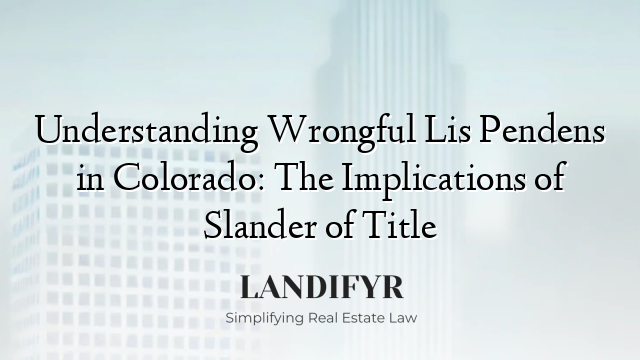 Understanding Wrongful Lis Pendens in Colorado: The Implications of Slander of Title