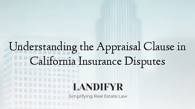 Understanding the Appraisal Clause in California Insurance Disputes