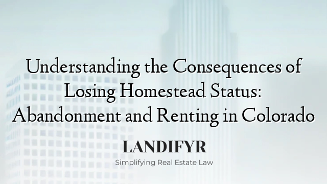 Understanding the Consequences of Losing Homestead Status: Abandonment and Renting in Colorado