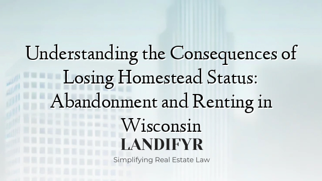 Understanding the Consequences of Losing Homestead Status: Abandonment and Renting in Wisconsin