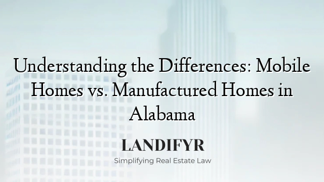 Understanding the Differences: Mobile Homes vs. Manufactured Homes in Alabama