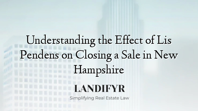 Understanding the Effect of Lis Pendens on Closing a Sale in New Hampshire