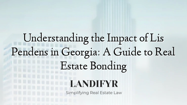 Understanding the Impact of Lis Pendens in Georgia: A Guide to Real Estate Bonding