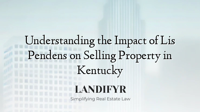 Understanding the Impact of Lis Pendens on Selling Property in Kentucky