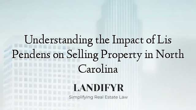 Understanding the Impact of Lis Pendens on Selling Property in North Carolina
