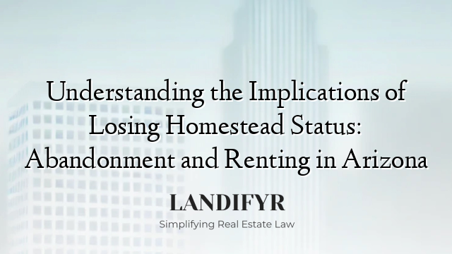 Understanding the Implications of Losing Homestead Status: Abandonment and Renting in Arizona
